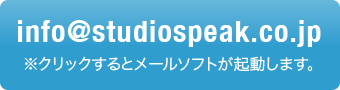 info@studiospeak.co.jp　※クリックするとメールソフトが起動します。